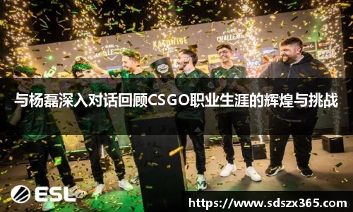与杨磊深入对话回顾CSGO职业生涯的辉煌与挑战