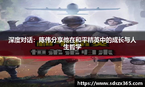 深度对话：陈伟分享他在和平精英中的成长与人生哲学