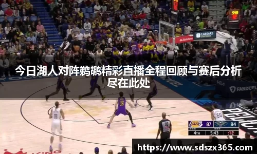今日湖人对阵鹈鹕精彩直播全程回顾与赛后分析尽在此处