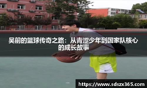 吴前的篮球传奇之路：从青涩少年到国家队核心的成长故事