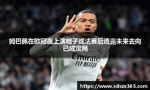 姆巴佩在欧冠夜上演帽子戏法赛后透露未来去向已成定局