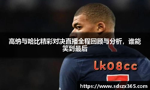 高纳与哈比精彩对决直播全程回顾与分析，谁能笑到最后