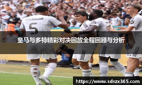 皇马与多特精彩对决回放全程回顾与分析