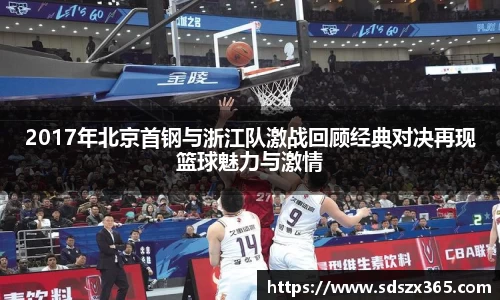 2017年北京首钢与浙江队激战回顾经典对决再现篮球魅力与激情