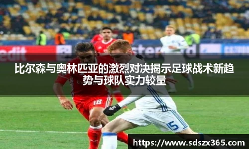 比尔森与奥林匹亚的激烈对决揭示足球战术新趋势与球队实力较量