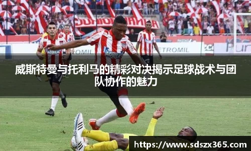 威斯特曼与托利马的精彩对决揭示足球战术与团队协作的魅力