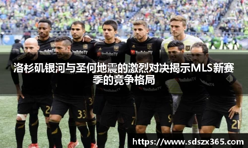 洛杉矶银河与圣何地震的激烈对决揭示MLS新赛季的竞争格局