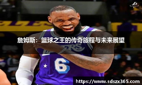 詹姆斯：篮球之王的传奇旅程与未来展望