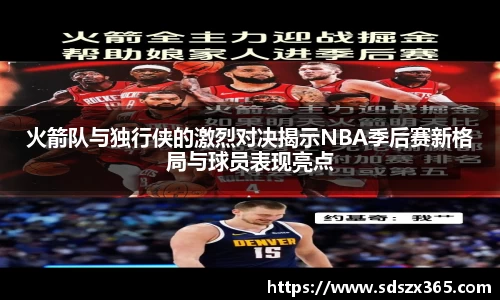 火箭队与独行侠的激烈对决揭示NBA季后赛新格局与球员表现亮点