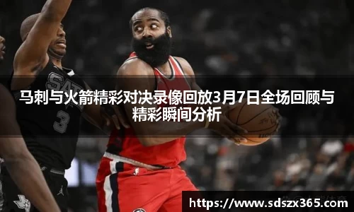 马刺与火箭精彩对决录像回放3月7日全场回顾与精彩瞬间分析
