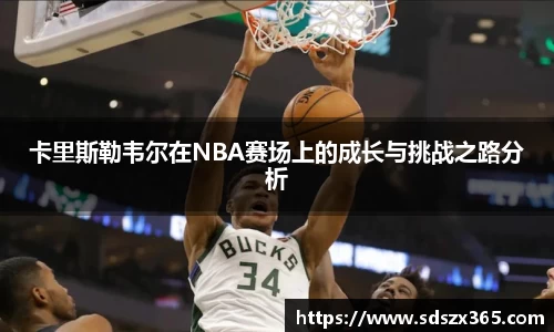 卡里斯勒韦尔在NBA赛场上的成长与挑战之路分析