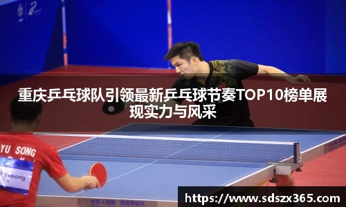 重庆乒乓球队引领最新乒乓球节奏TOP10榜单展现实力与风采